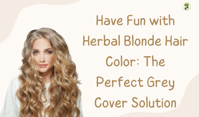 Have Fun with Herbal Blonde Hair Color The Perfect Grey Cover Solution